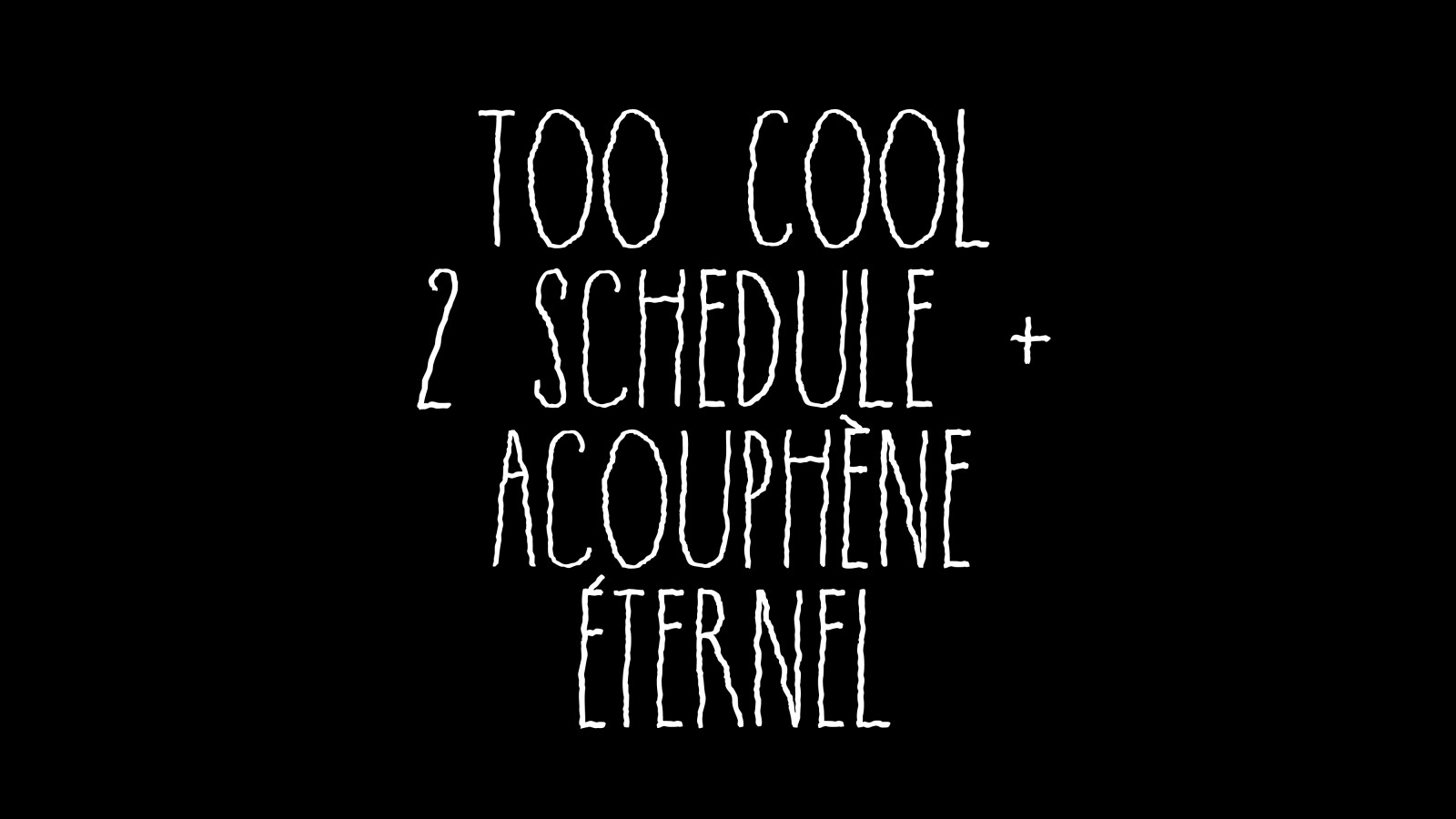 Too Cool 2 Schedule + Acouphène éternel